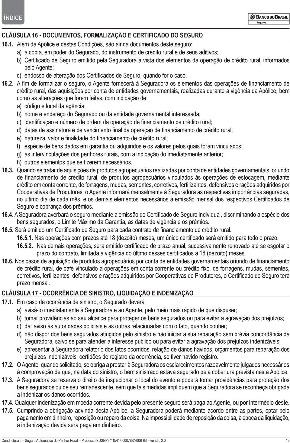 .1. Além da Apólice e destas Condições, são ainda documentos deste seguro: a) a cópia, em poder do Segurado, do instrumento de crédito rural e de seus aditivos; b) Certificado de Seguro emitido pela