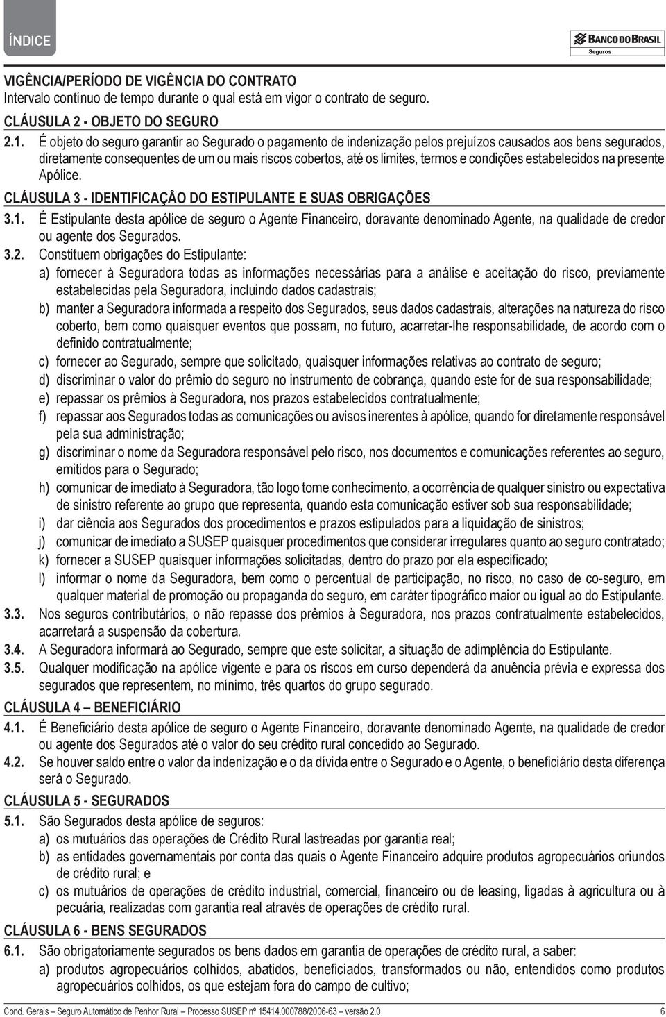 condições estabelecidos na presente Apólice. CLÁUSULA 3 - IDENTIFICAÇÂO DO ESTIPULANTE E SUAS OBRIGAÇÕES 3.1.