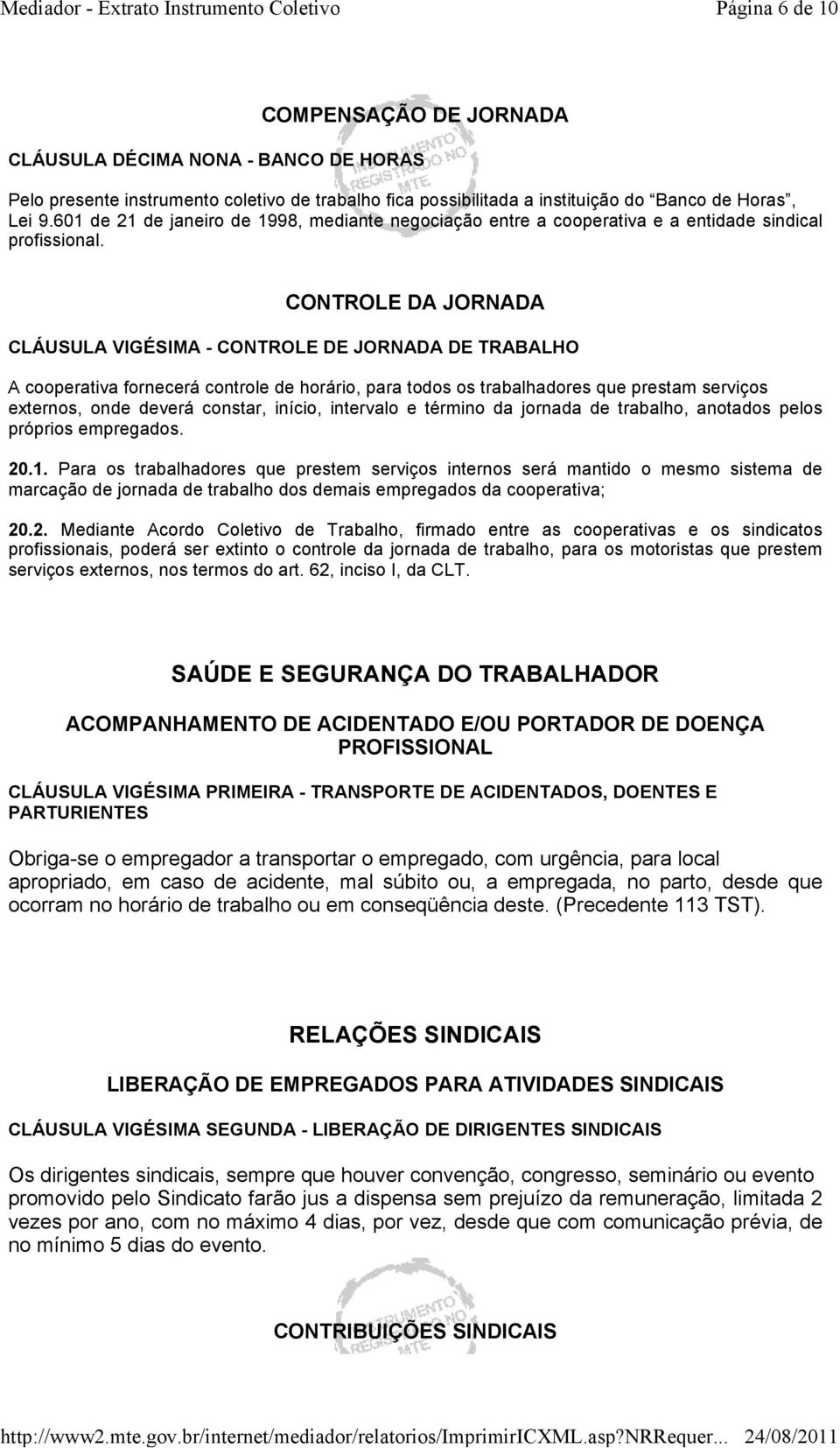 CONTROLE DA JORNADA CLÁUSULA VIGÉSIMA - CONTROLE DE JORNADA DE TRABALHO A cooperativa fornecerá controle de horário, para todos os trabalhadores que prestam serviços externos, onde deverá constar,