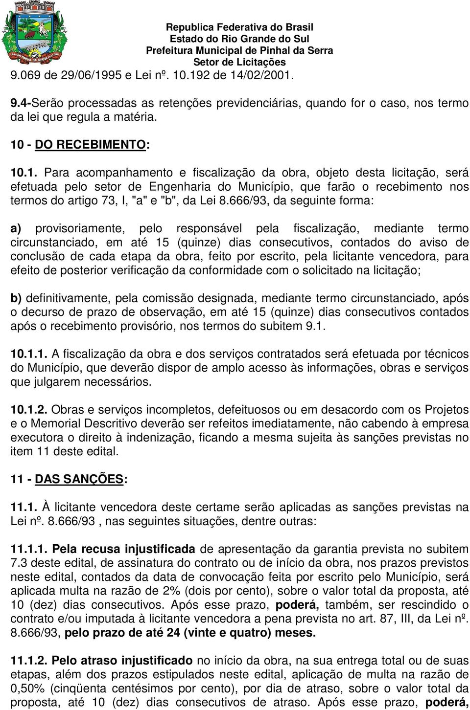 .192 de 14/02/2001. 9.4-Serão processadas as retenções previdenciárias, quando for o caso, nos termo da lei que regula a matéria. 10 - DO RECEBIMENTO: 10.1. Para acompanhamento e fiscalização da obra, objeto desta licitação, será efetuada pelo setor de Engenharia do Município, que farão o recebimento nos termos do artigo 73, I, "a" e "b", da Lei 8.