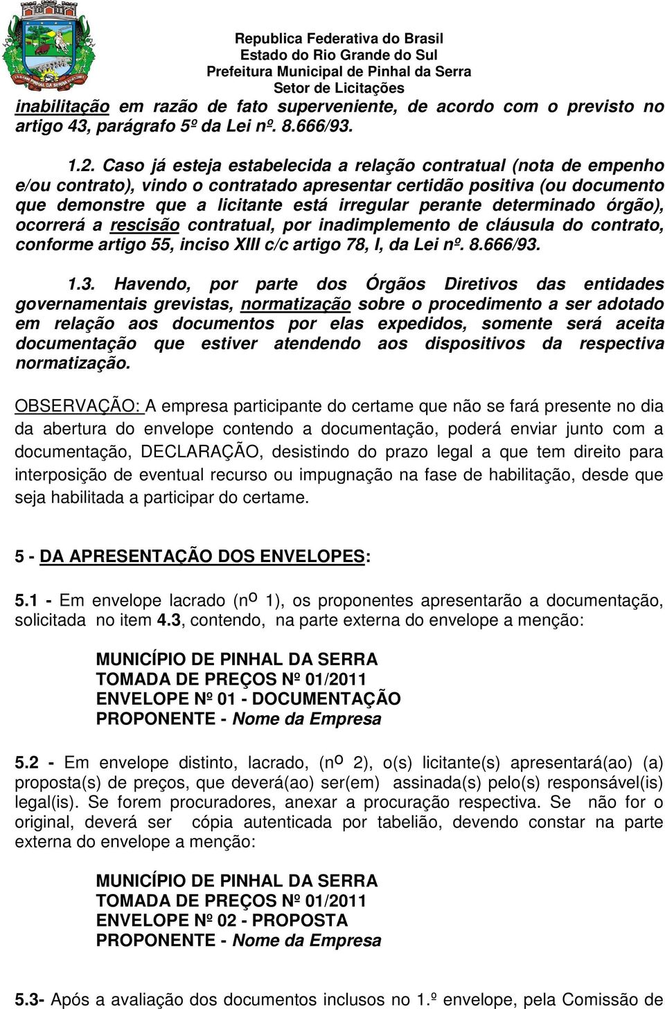 determinado órgão), ocorrerá a rescisão contratual, por inadimplemento de cláusula do contrato, conforme artigo 55, inciso XIII c/c artigo 78, I, da Lei nº. 8.666/93.