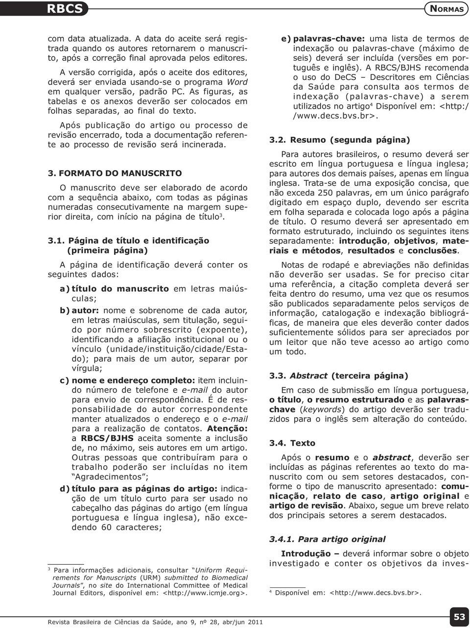 As figuras, as tabelas e os anexos deverão ser colocados em folhas separadas, ao final do texto.