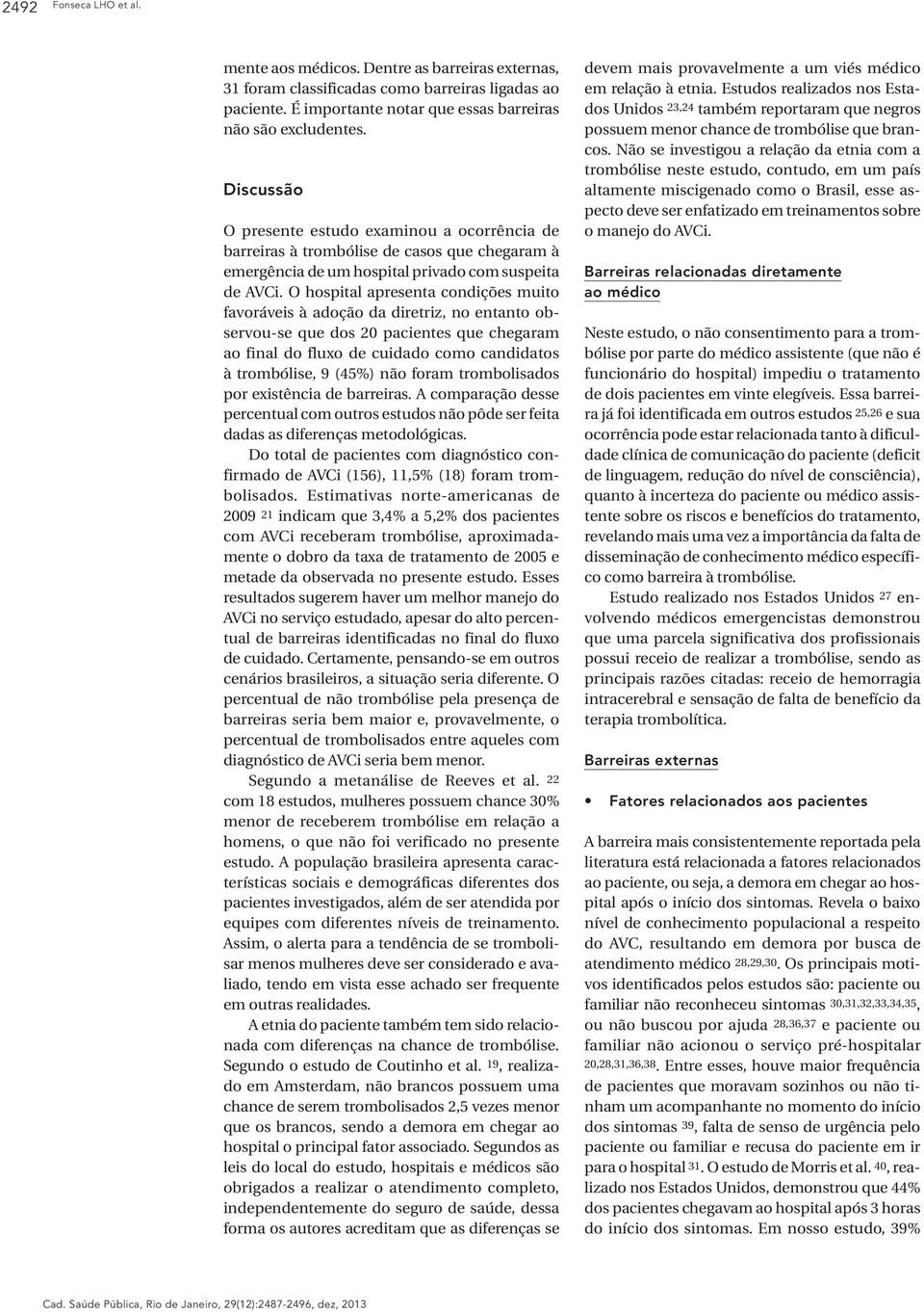 O hospital apresenta condições muito favoráveis à adoção da diretriz, no entanto observou-se que dos 20 pacientes que chegaram ao final do fluxo de cuidado como candidatos à trombólise, 9 (45%) não