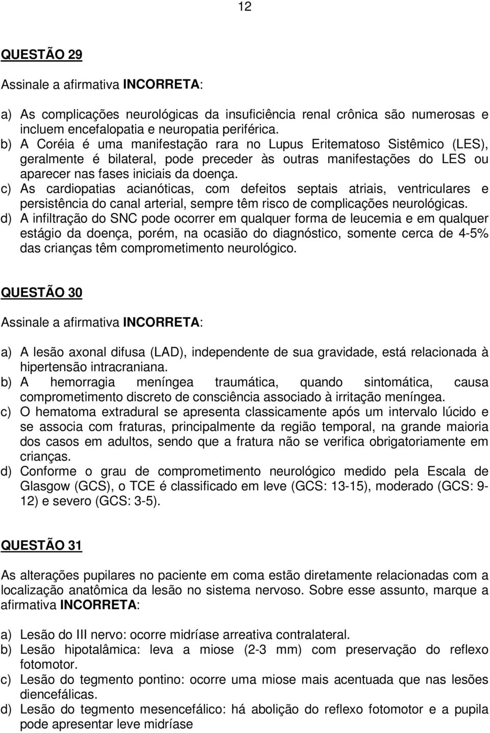 c) As cardiopatias acianóticas, com defeitos septais atriais, ventriculares e persistência do canal arterial, sempre têm risco de complicações neurológicas.