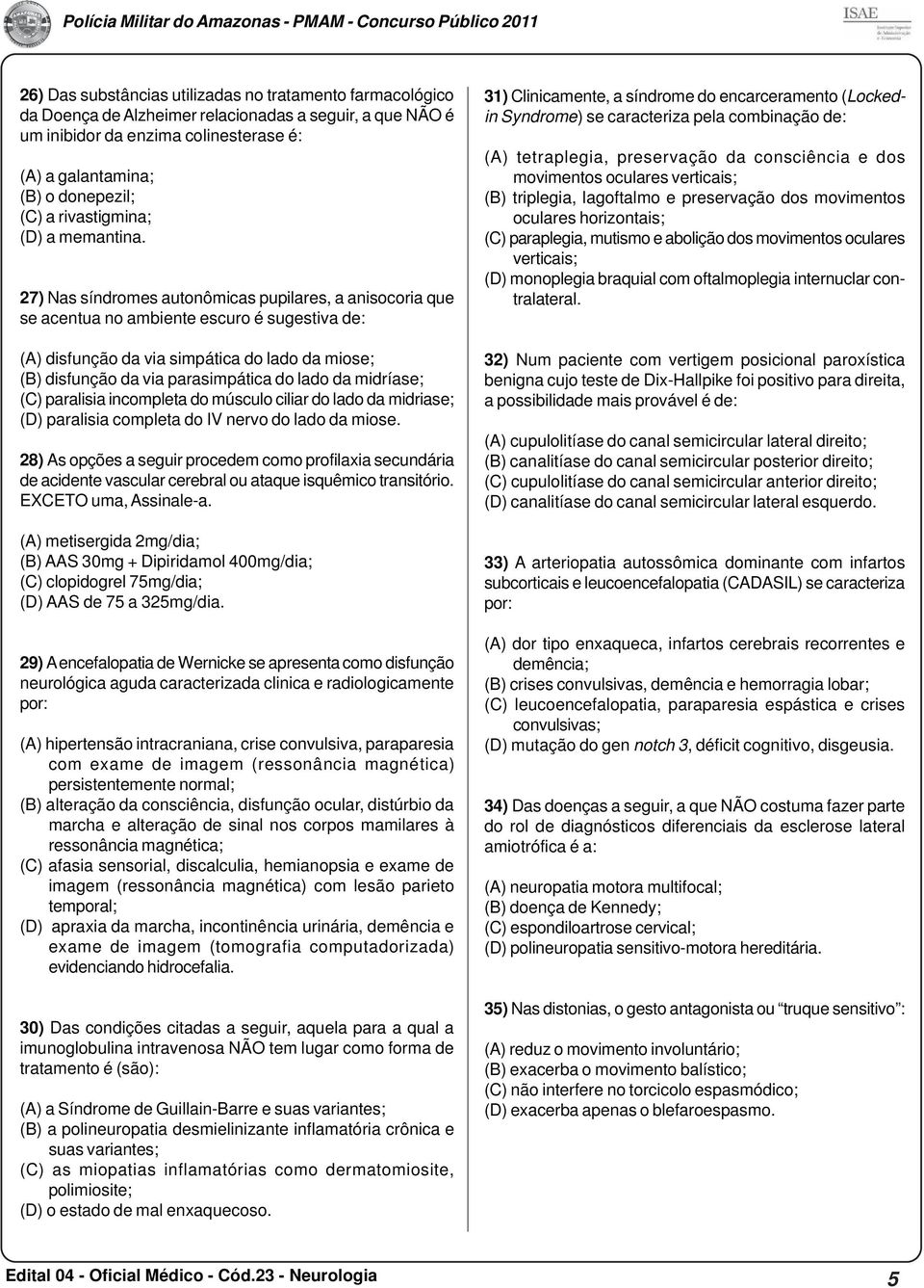 27) Nas síndromes autonômicas pupilares, a anisocoria que se acentua no ambiente escuro é sugestiva de: (A) disfunção da via simpática do lado da miose; (B) disfunção da via parasimpática do lado da