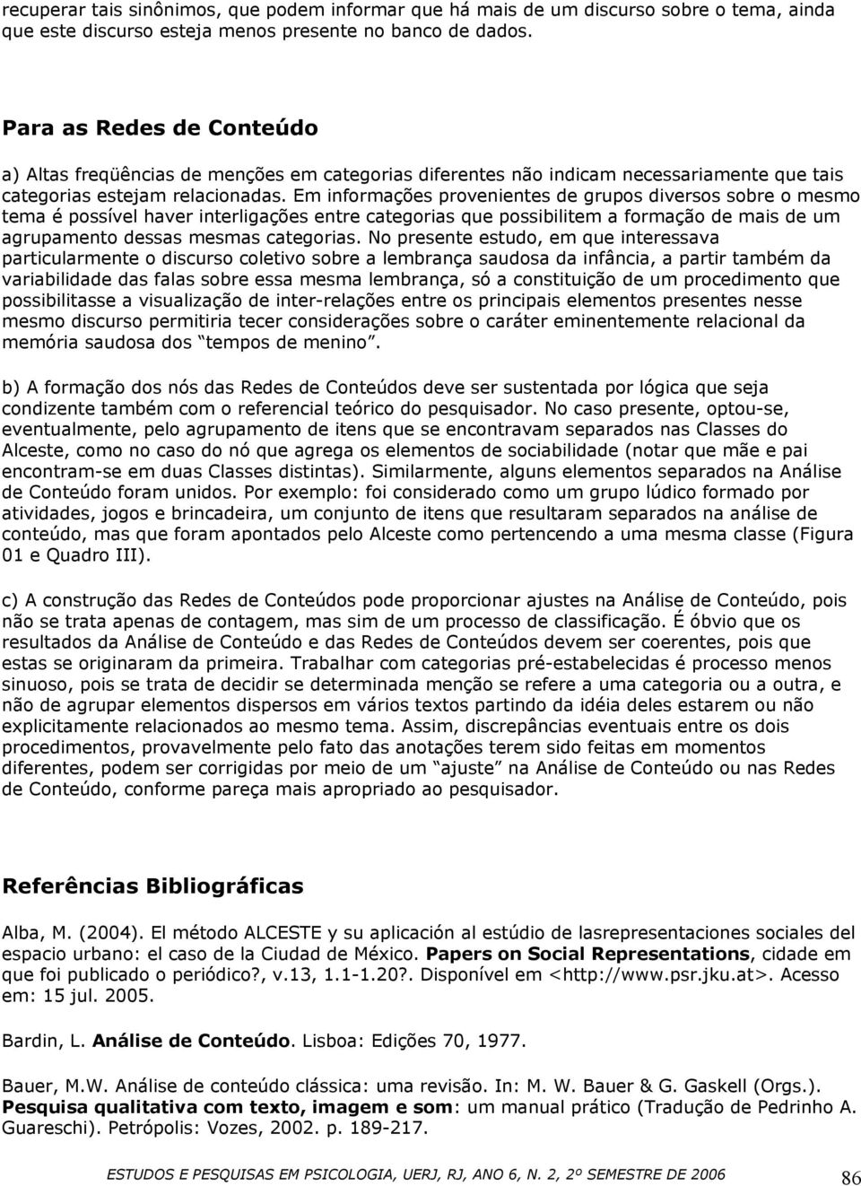 Em informações provenientes de grupos diversos sobre o mesmo tema é possível haver interligações entre categorias que possibilitem a formação de mais de um agrupamento dessas mesmas categorias.