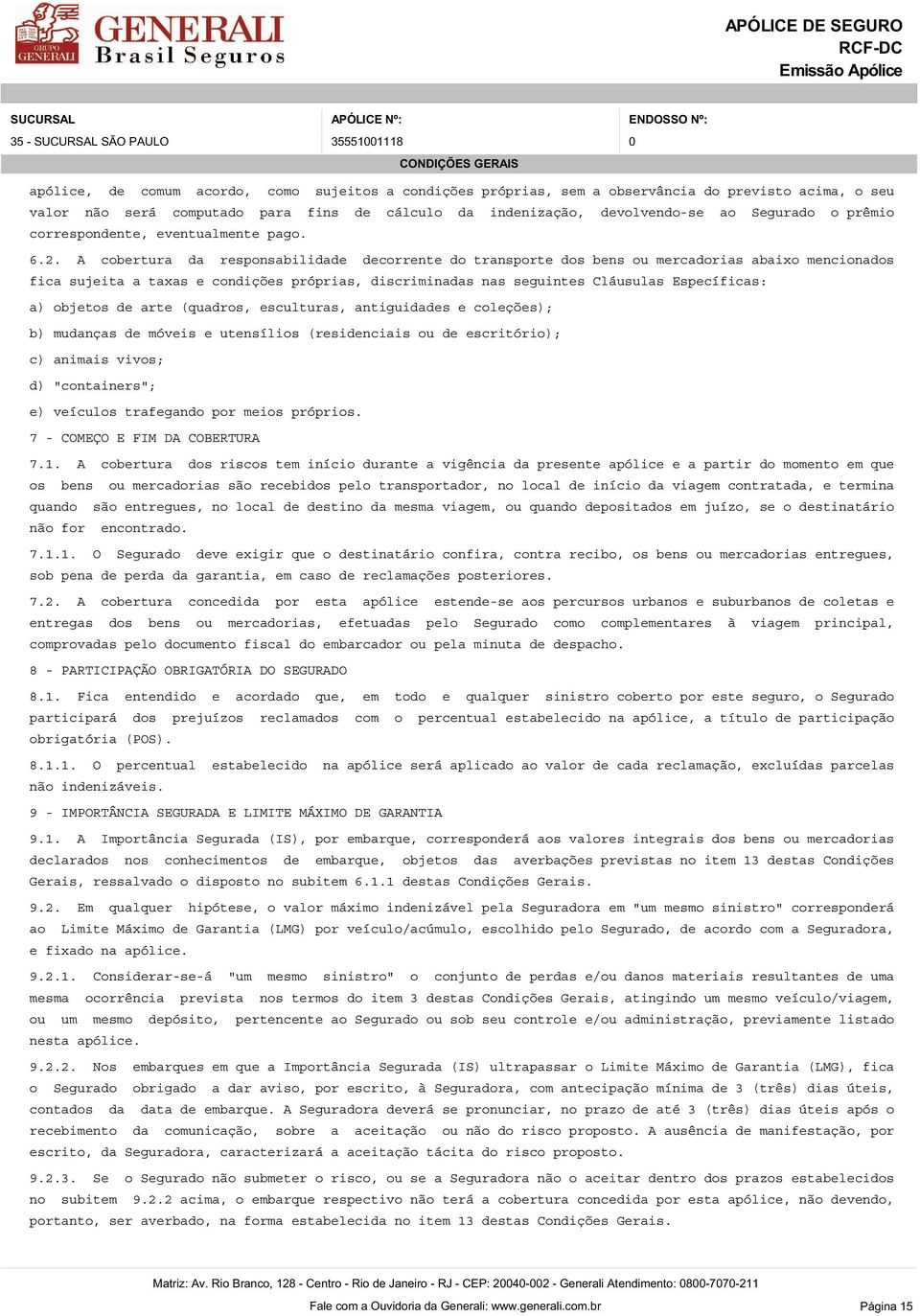 A cobertura da responsabilidade decorrente do transporte dos bens ou mercadorias abaixo mencionados fica sujeita a taxas e condições próprias, discriminadas nas seguintes Cláusulas Específicas: a)