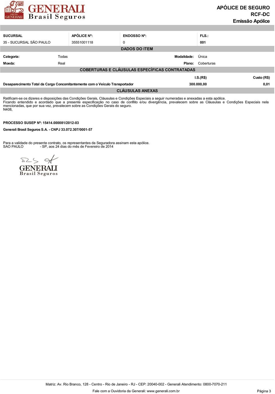 Ficando entendido e acordado que a presente especificação no caso de conflito e/ou divergência, prevalecem sobre as Cláusulas e Condições Especiais nela mencionadas, que por sua vez, prevalecem sobre