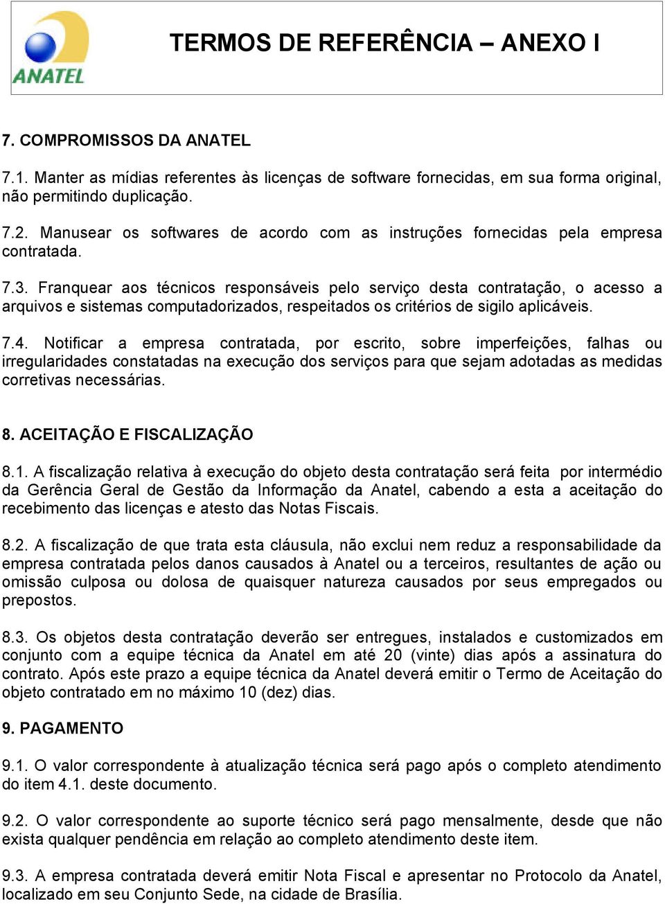 Franquear aos técnicos responsáveis pelo serviço desta contratação, o acesso a arquivos e sistemas computadorizados, respeitados os critérios de sigilo aplicáveis. 7.4.