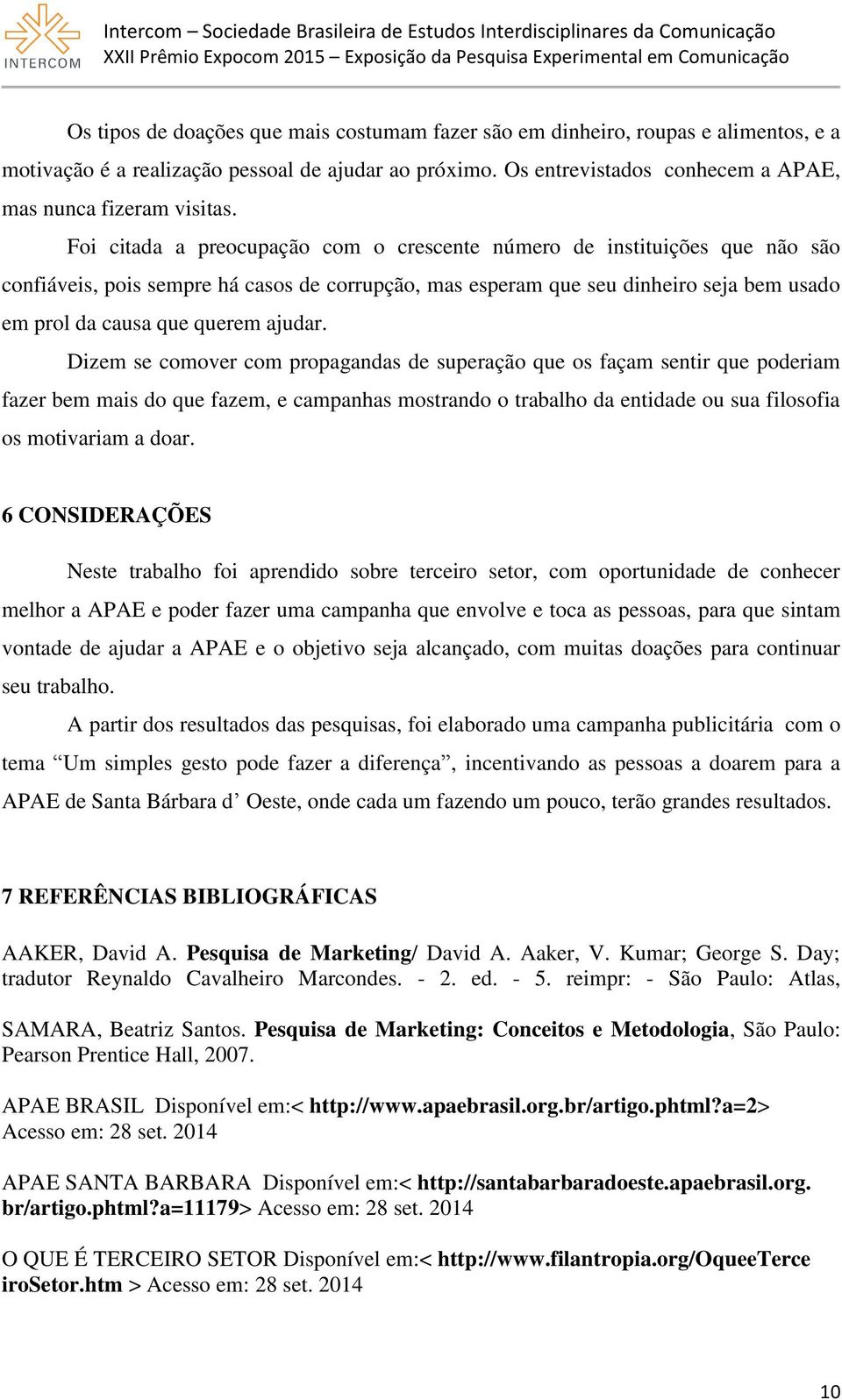 ajudar. Dizem se comover com propagandas de superação que os façam sentir que poderiam fazer bem mais do que fazem, e campanhas mostrando o trabalho da entidade ou sua filosofia os motivariam a doar.