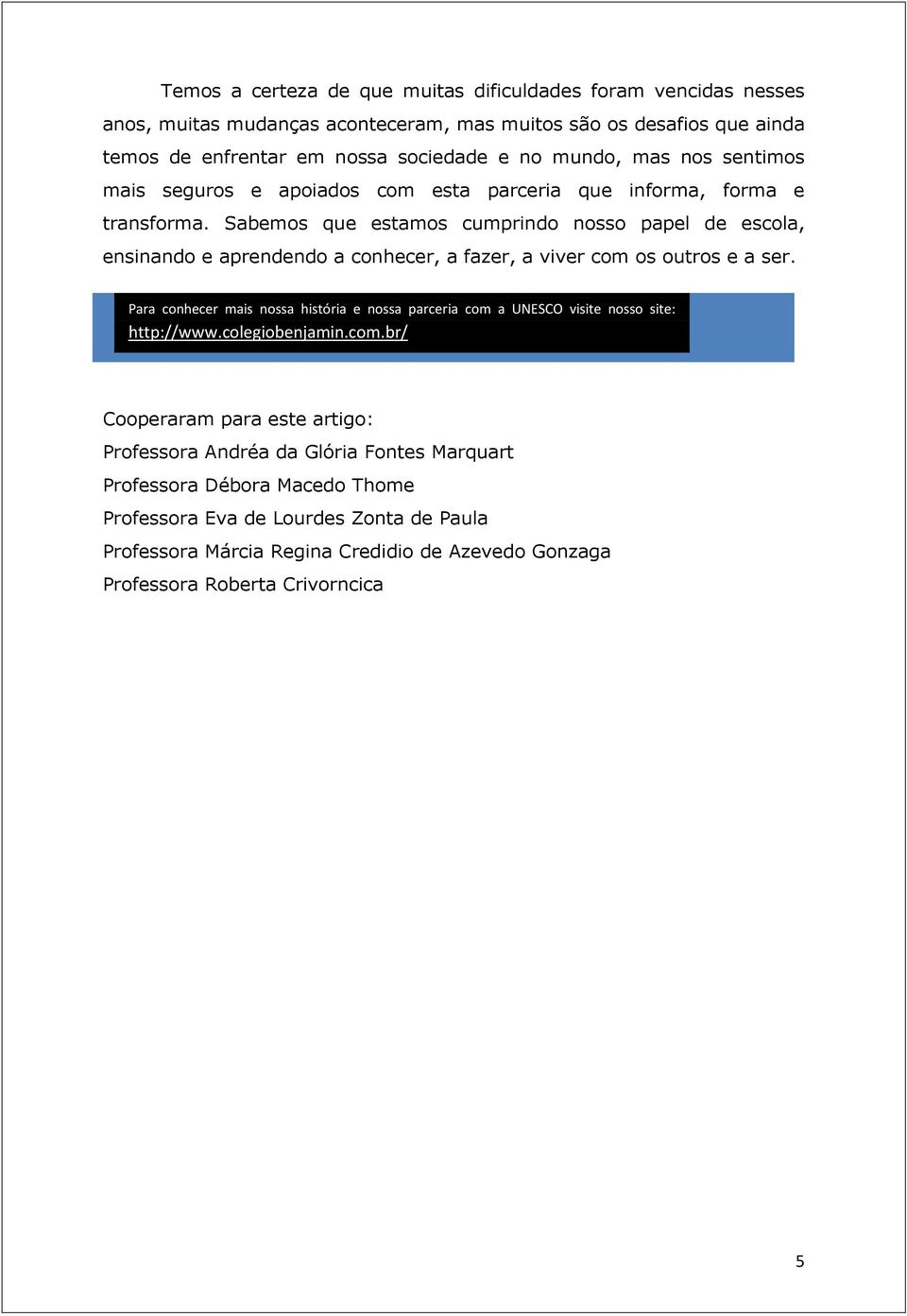 Sabemos que estamos cumprindo nosso papel de escola, ensinando e aprendendo a conhecer, a fazer, a viver com os outros e a ser.