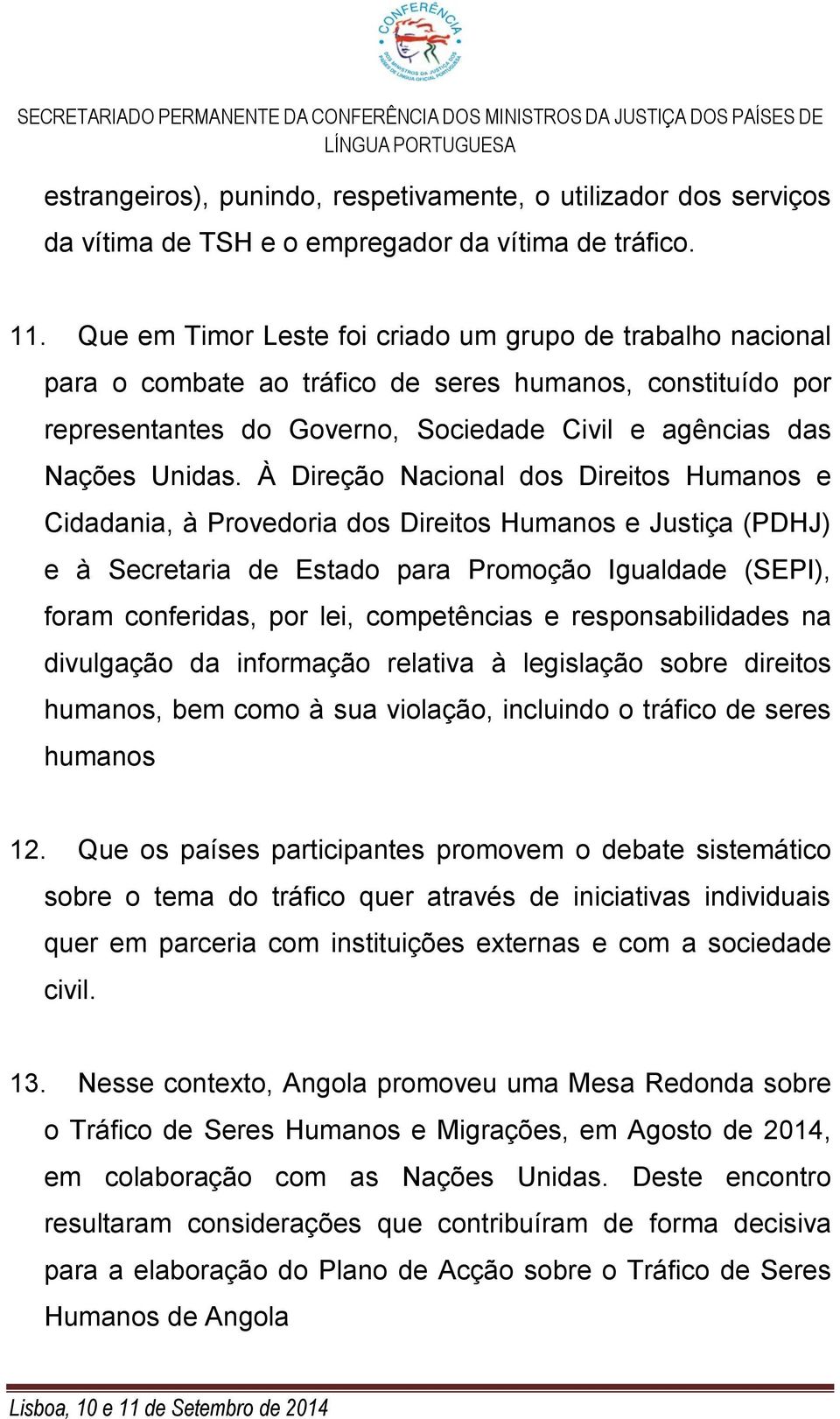 À Direção Nacional dos Direitos Humanos e Cidadania, à Provedoria dos Direitos Humanos e Justiça (PDHJ) e à Secretaria de Estado para Promoção Igualdade (SEPI), foram conferidas, por lei,