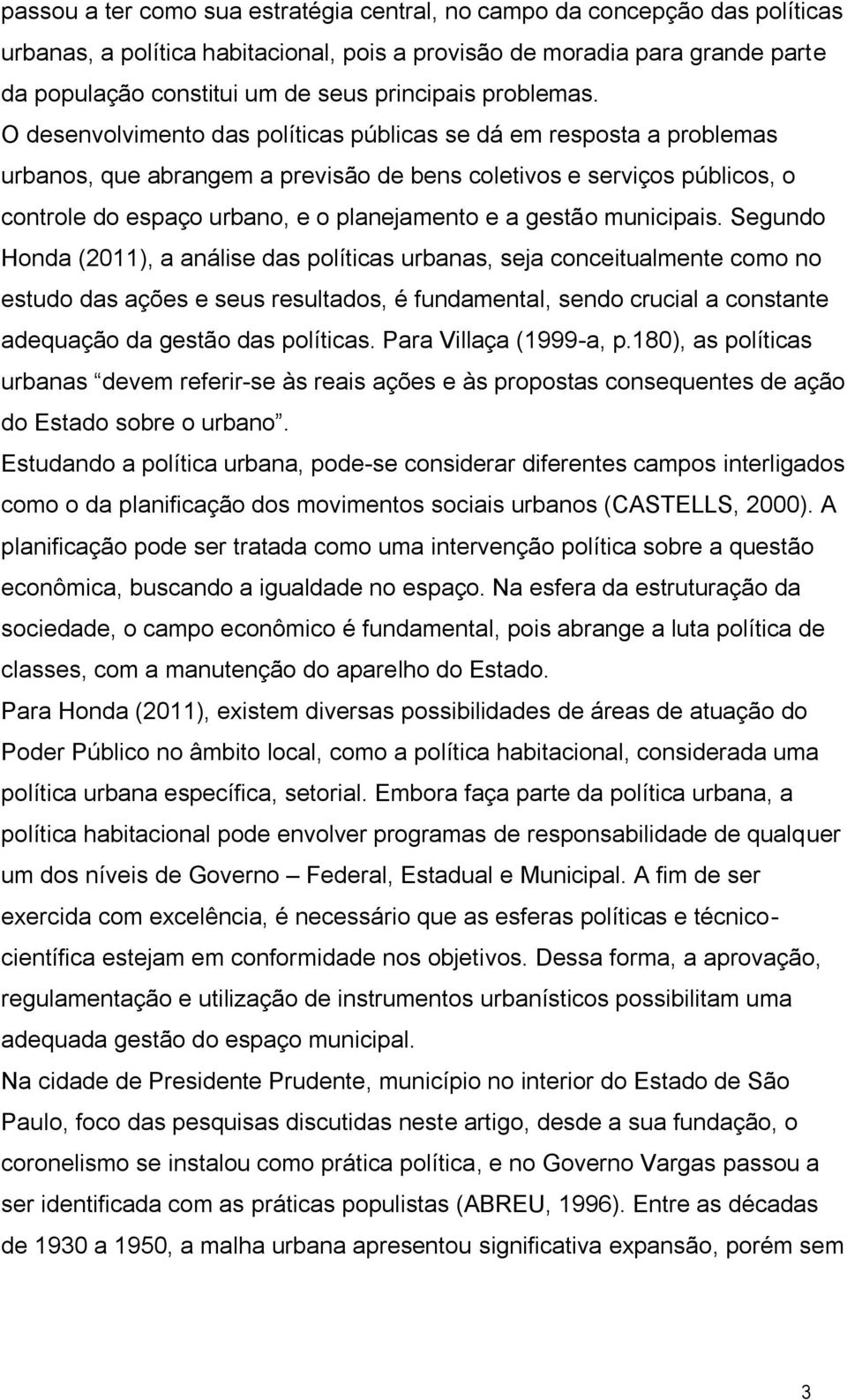 O desenvolvimento das políticas públicas se dá em resposta a problemas urbanos, que abrangem a previsão de bens coletivos e serviços públicos, o controle do espaço urbano, e o planejamento e a gestão