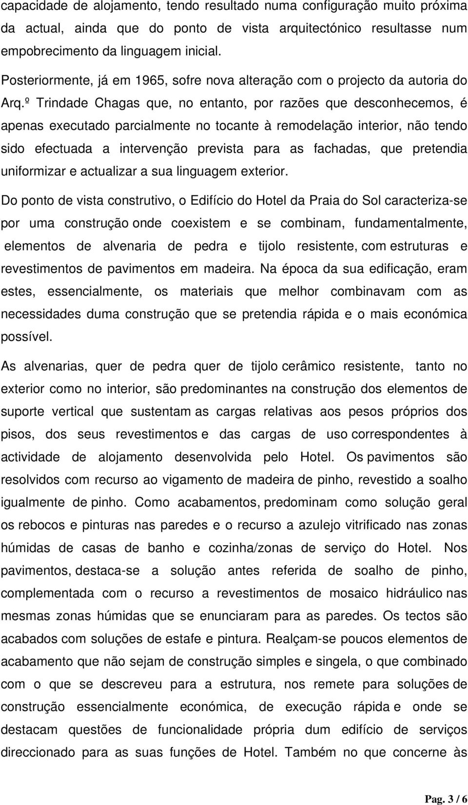 º Trindade Chagas que, no entanto, por razões que desconhecemos, é apenas executado parcialmente no tocante à remodelação interior, não tendo sido efectuada a intervenção prevista para as fachadas,