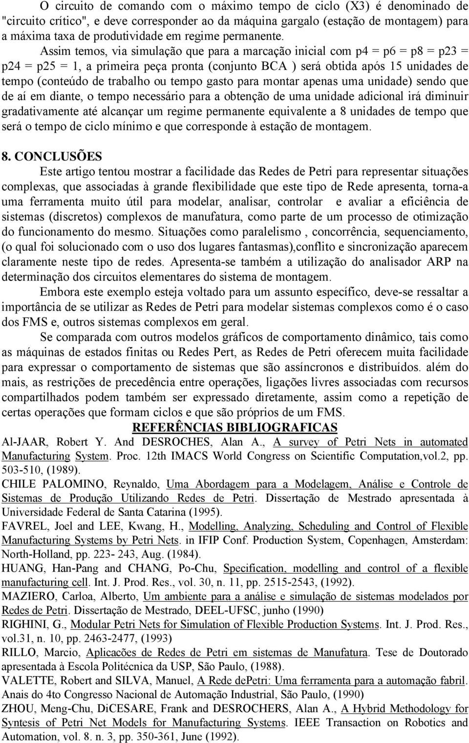 Assim temos, via simulação que para a marcação inicial com p4 = p6 = p8 = p23 = p24 = p25 = 1, a primeira peça pronta (conjunto BCA ) será obtida após 15 unidades de tempo (conteúdo de trabalho ou