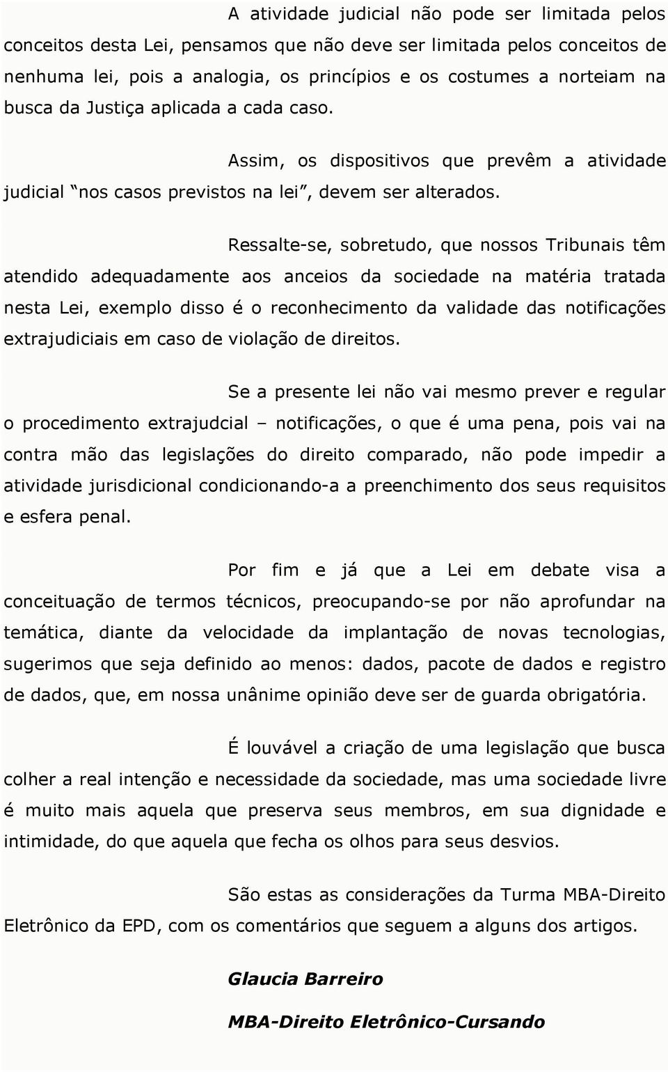 Ressalte-se, sobretudo, que nossos Tribunais têm atendido adequadamente aos anceios da sociedade na matéria tratada nesta Lei, exemplo disso é o reconhecimento da validade das notificações