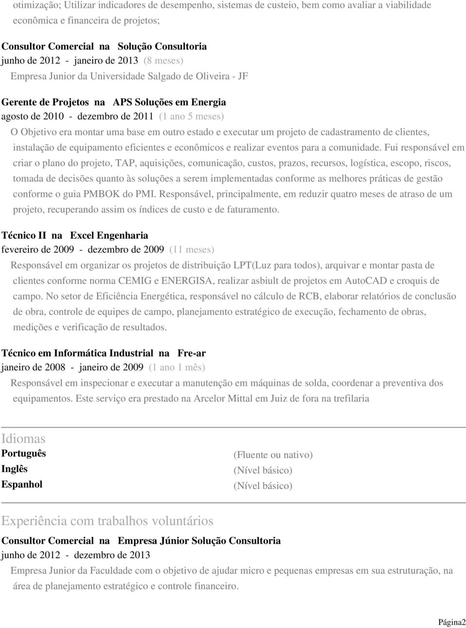 montar uma base em outro estado e executar um projeto de cadastramento de clientes, instalação de equipamento eficientes e econômicos e realizar eventos para a comunidade.