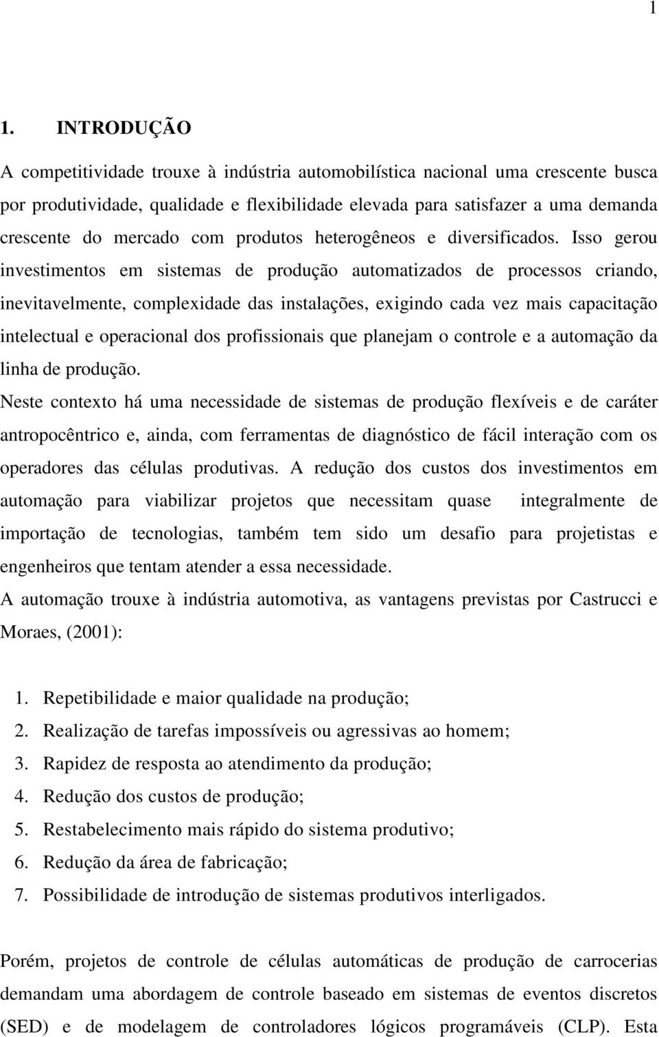 Isso gerou investimentos em sistemas de produção automatizados de processos criando, inevitavelmente, complexidade das instalações, exigindo cada vez mais capacitação intelectual e operacional dos