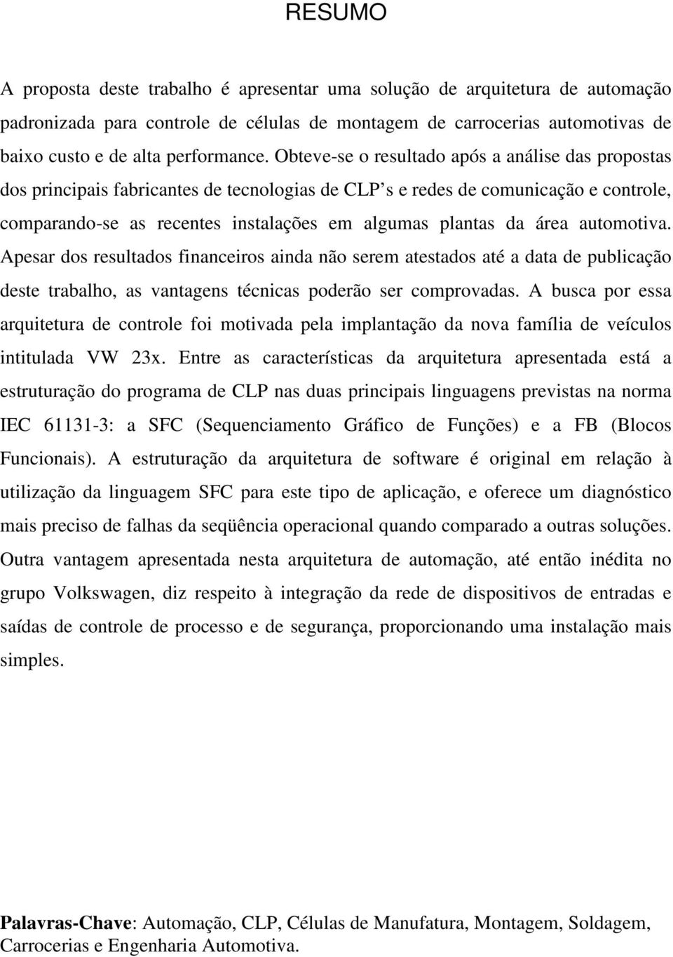 Obteve-se o resultado após a análise das propostas dos principais fabricantes de tecnologias de CLP s e redes de comunicação e controle, comparando-se as recentes instalações em algumas plantas da