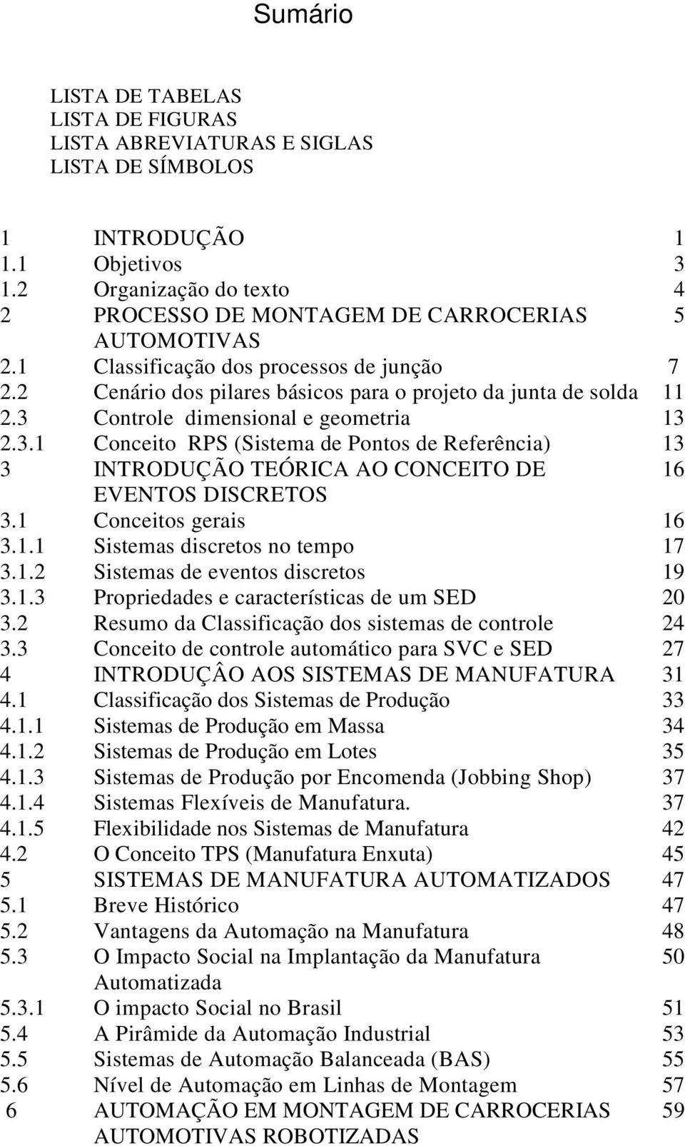 3 Controle dimensional e geometria 13 2.3.1 Conceito RPS (Sistema de Pontos de Referência) 13 3 INTRODUÇÃO TEÓRICA AO CONCEITO DE 16 EVENTOS DISCRETOS 3.1 Conceitos gerais 16 3.1.1 Sistemas discretos no tempo 17 3.