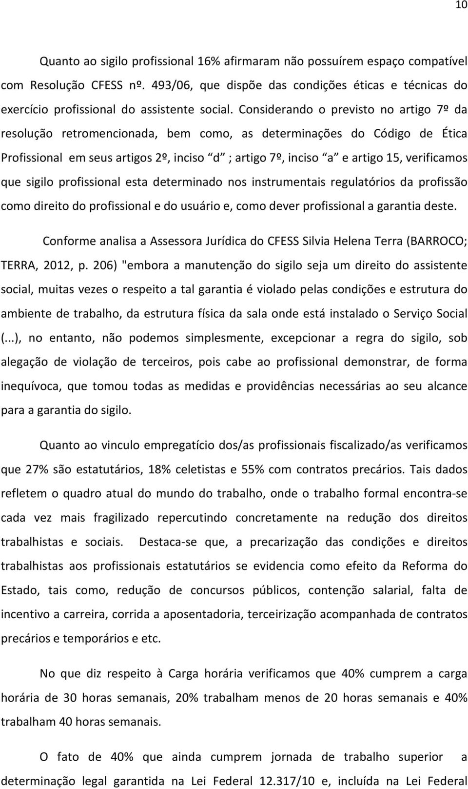 Considerando o previsto no artigo 7º da resolução retromencionada, bem como, as determinações do Código de Ética Profissional em seus artigos 2º, inciso d ; artigo 7º, inciso a e artigo 15,