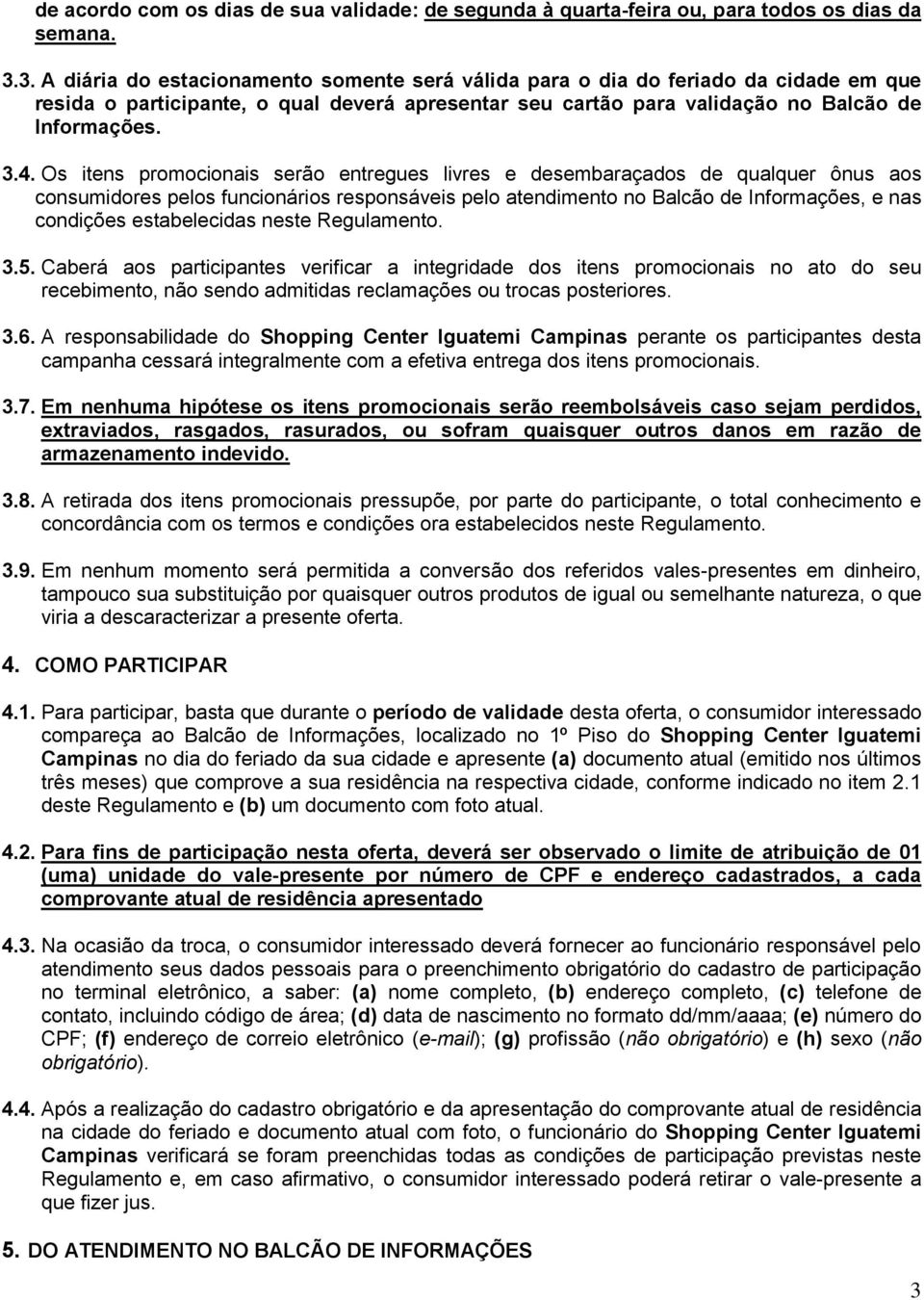 Os itens promocionais serão entregues livres e desembaraçados de qualquer ônus aos consumidores pelos funcionários responsáveis pelo atendimento no Balcão de Informações, e nas condições