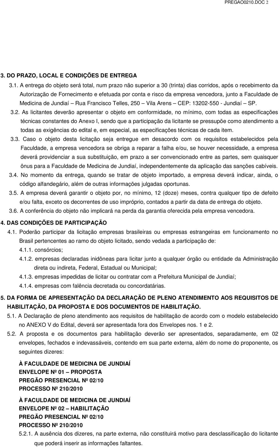 A entrega do objeto será total, num prazo não superior a 30 (trinta) dias corridos, após o recebimento da Autorização de Fornecimento e efetuada por conta e risco da empresa vencedora, junto a