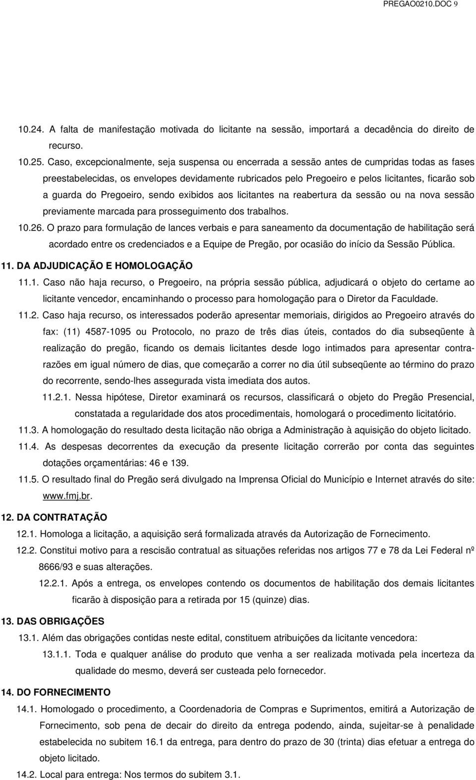 guarda do Pregoeiro, sendo exibidos aos licitantes na reabertura da sessão ou na nova sessão previamente marcada para prosseguimento dos trabalhos. 10.26.