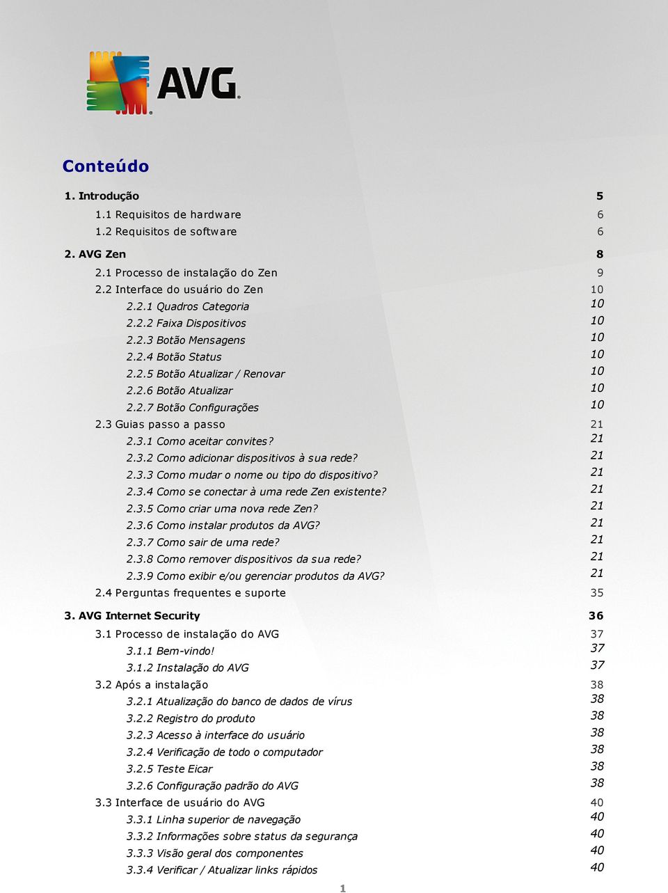 21 2.3.3 Como mudar o nome ou tipo do dispositivo? 21 2.3.4 Como se conectar à uma rede Zen existente? 21 2.3.5 Como criar uma nova rede Zen? 21 2.3.6 Como instalar produtos da AVG? 21 2.3.7 Como sair de uma rede?