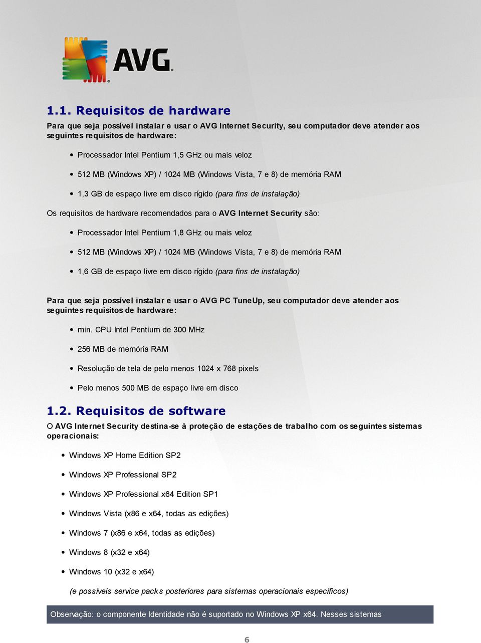 Security são: Processador Intel Pentium 1,8 GHz ou mais veloz 512 MB (Windows XP) / 1024 MB (Windows Vista, 7 e 8) de memória RAM 1,6 GB de espaço livre em disco rígido (para fins de instalação) Para