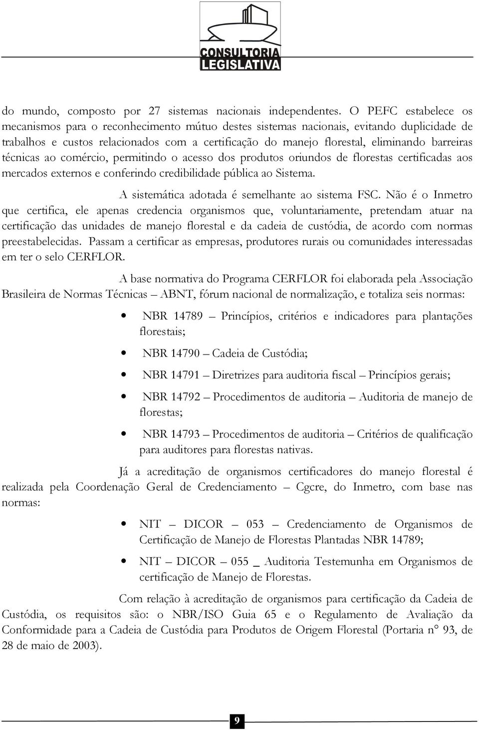 barreiras técnicas ao comércio, permitindo o acesso dos produtos oriundos de florestas certificadas aos mercados externos e conferindo credibilidade pública ao Sistema.