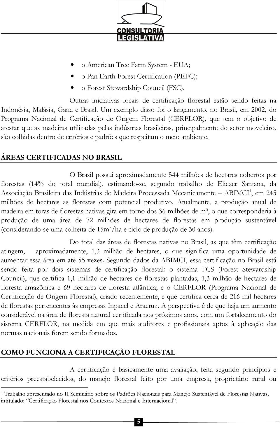 Um exemplo disso foi o lançamento, no Brasil, em 2002, do Programa Nacional de Certificação de Origem Florestal (CERFLOR), que tem o objetivo de atestar que as madeiras utilizadas pelas indústrias