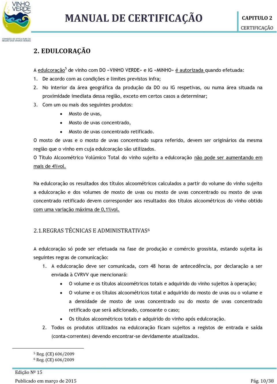 No interior da área geográfica da produção da DO ou IG respetivas, ou numa área situada na proximidade imediata dessa região, exceto em certos casos a determinar; 3.