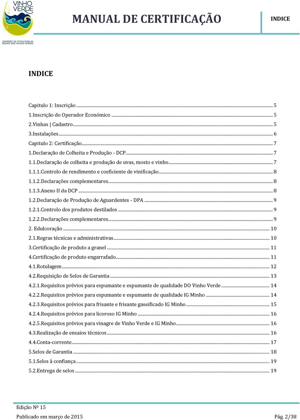 Declarações complementares... 8 1.1.3.Anexo II da DCP... 8 1.2.Declaração de Produção de Aguardentes - DPA... 9 1.2.1.Controlo dos produtos destilados... 9 1.2.2.Declarações complementares... 9 2.