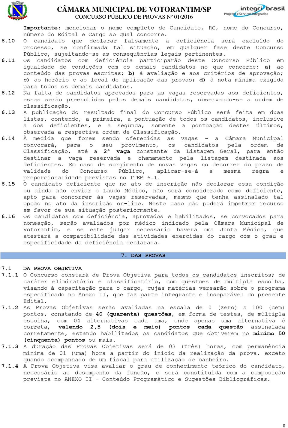 6.11 Os candidatos com deficiência participarão deste Concurso Público em igualdade de condições com os demais candidatos no que concerne: a) ao conteúdo das provas escritas; b) à avaliação e aos