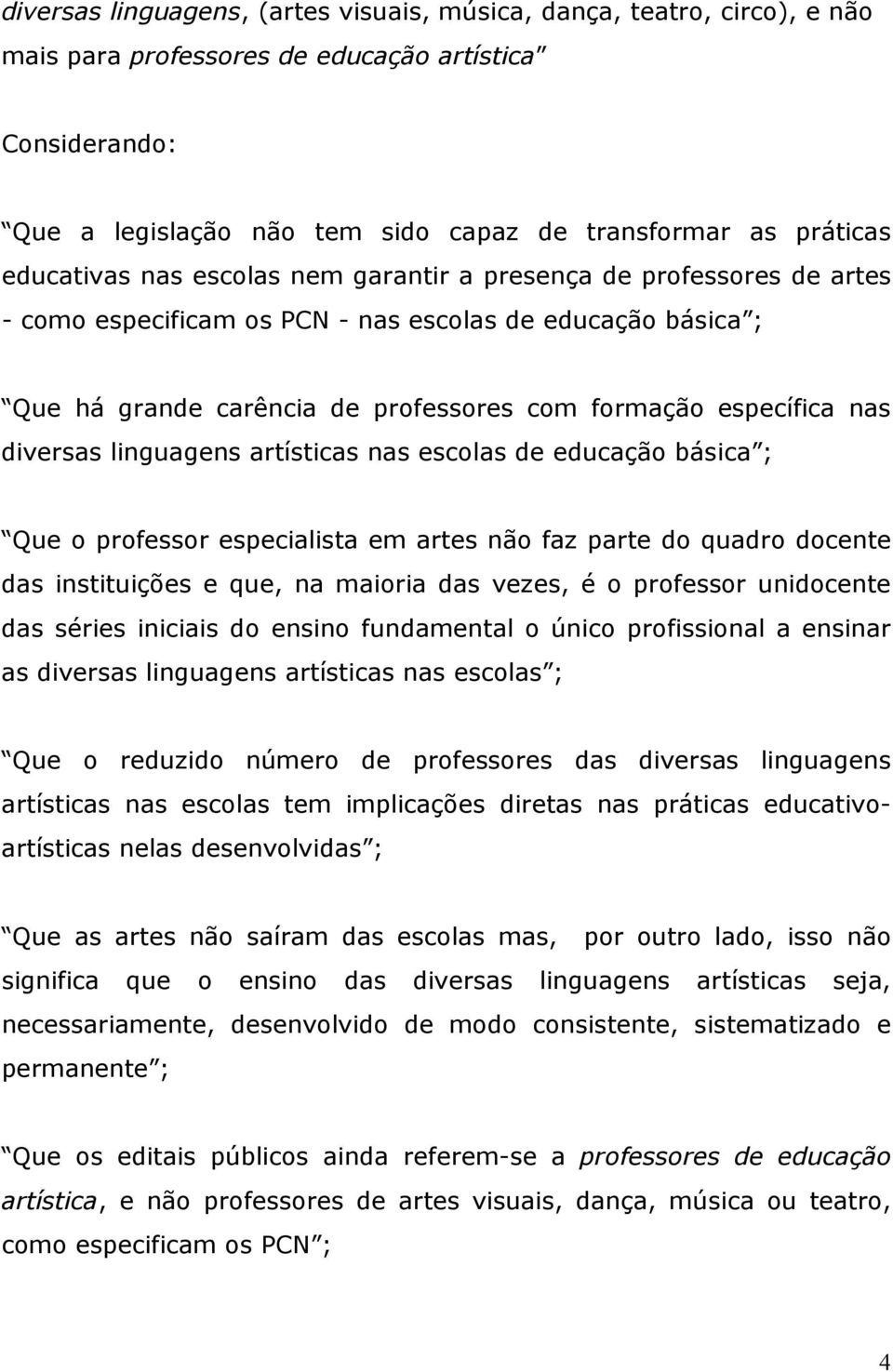 diversas linguagens artísticas nas escolas de educação básica ; Que o professor especialista em artes não faz parte do quadro docente das instituições e que, na maioria das vezes, é o professor