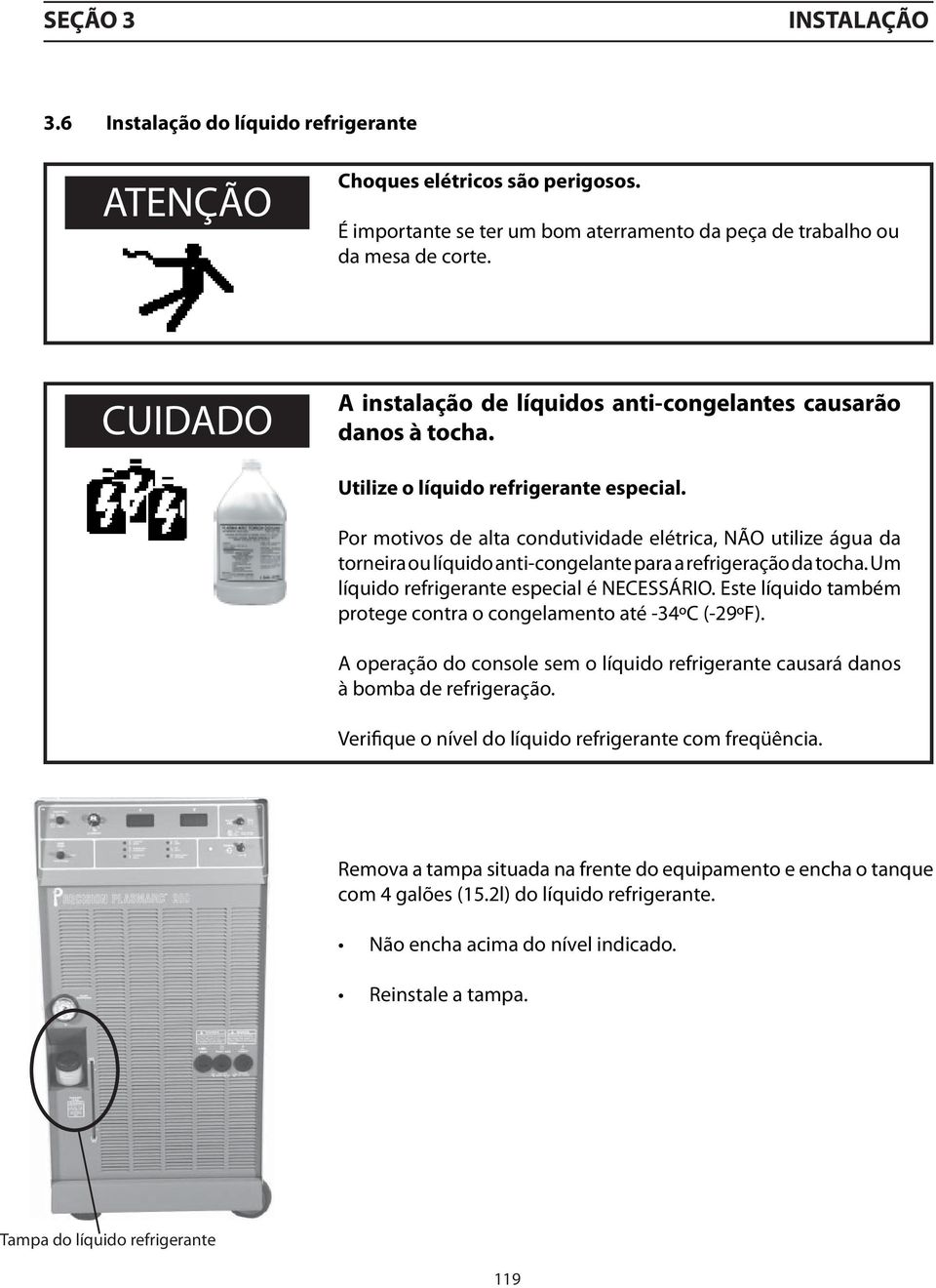 Por motivos de alta condutividade elétrica, NÃO utilize água da torneira ou líquido anti-congelante para a refrigeração da tocha. Um líquido refrigerante especial é NECESSÁRIO.