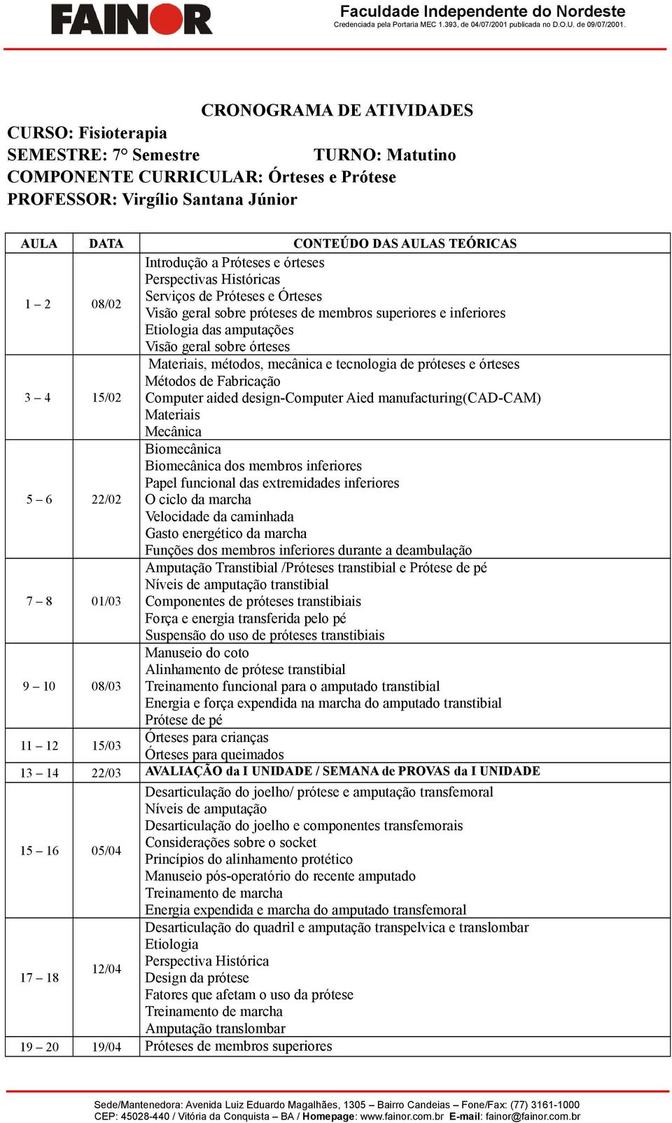 15/02 Materiais, métodos, mecânica e tecnologia de próteses e órteses Métodos de Fabricação Computer aided design-computer Aied manufacturing(cad-cam) Materiais Mecânica 5 6 22/02 Biomecânica