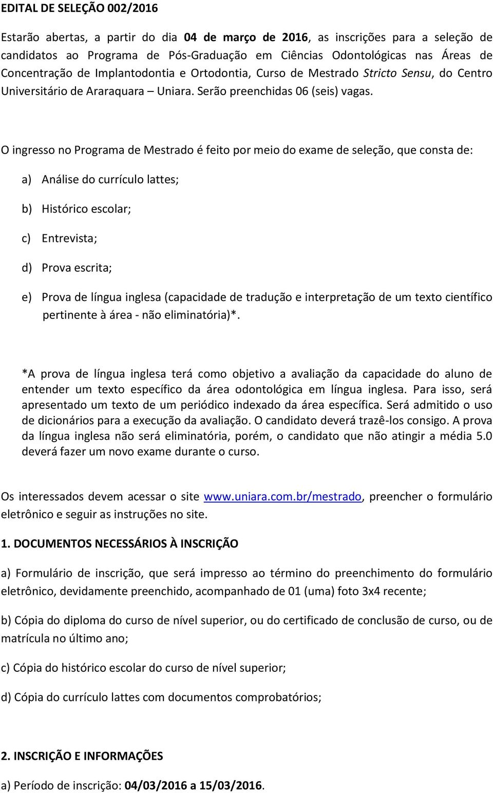 O ingresso no Programa de Mestrado é feito por meio do exame de seleção, que consta de: a) Análise do currículo lattes; b) Histórico escolar; c) Entrevista; d) Prova escrita; e) Prova de língua