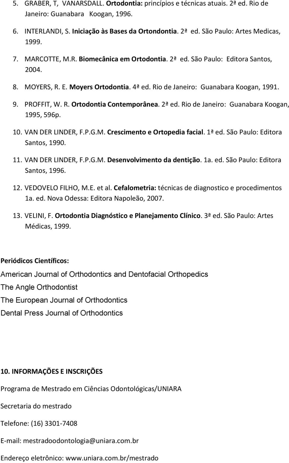 2ª ed. Rio de Janeiro: Guanabara Koogan, 1995, 596p. 10. VAN DER LINDER, F.P.G.M. Crescimento e Ortopedia facial. 1ª ed. São Paulo: Editora Santos, 1990. 11. VAN DER LINDER, F.P.G.M. Desenvolvimento da dentição.