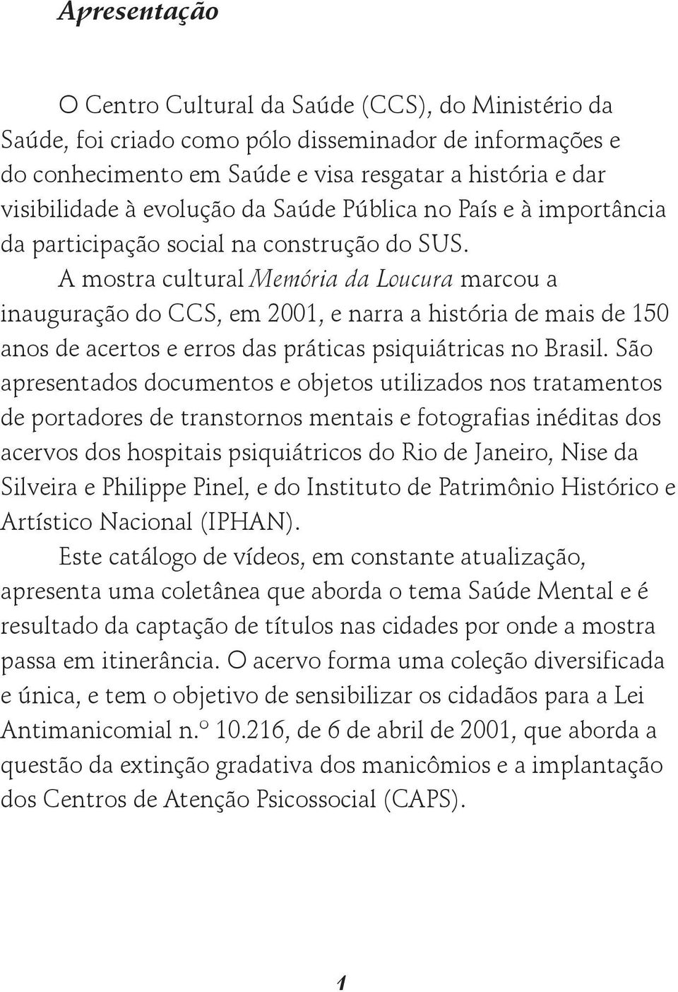 A mostra cultural Memória da Loucura marcou a inauguração do CCS, em 2001, e narra a história de mais de 150 anos de acertos e erros das práticas psiquiátricas no Brasil.