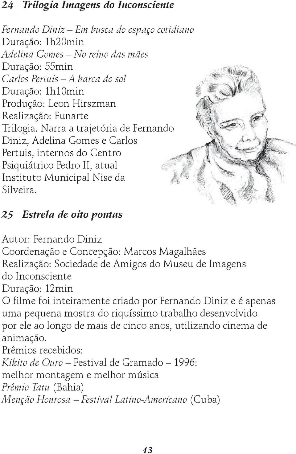 Narra a trajetória de Fernando Diniz, Adelina Gomes e Carlos Pertuis, internos do Centro Psiquiátrico Pedro II, atual Instituto Municipal Nise da Silveira.