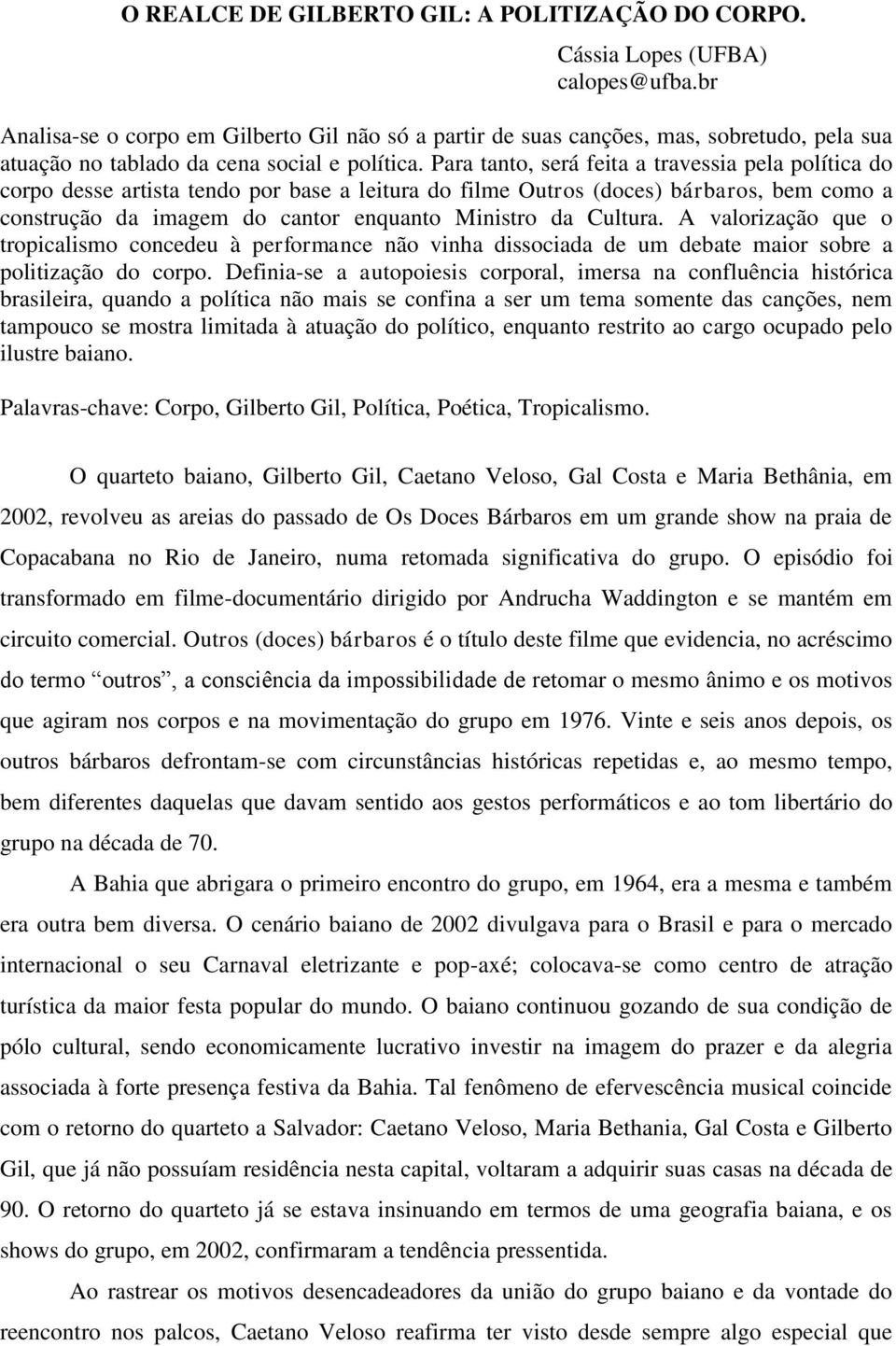 Para tanto, será feita a travessia pela política do corpo desse artista tendo por base a leitura do filme Outros (doces) bárbaros, bem como a construção da imagem do cantor enquanto Ministro da