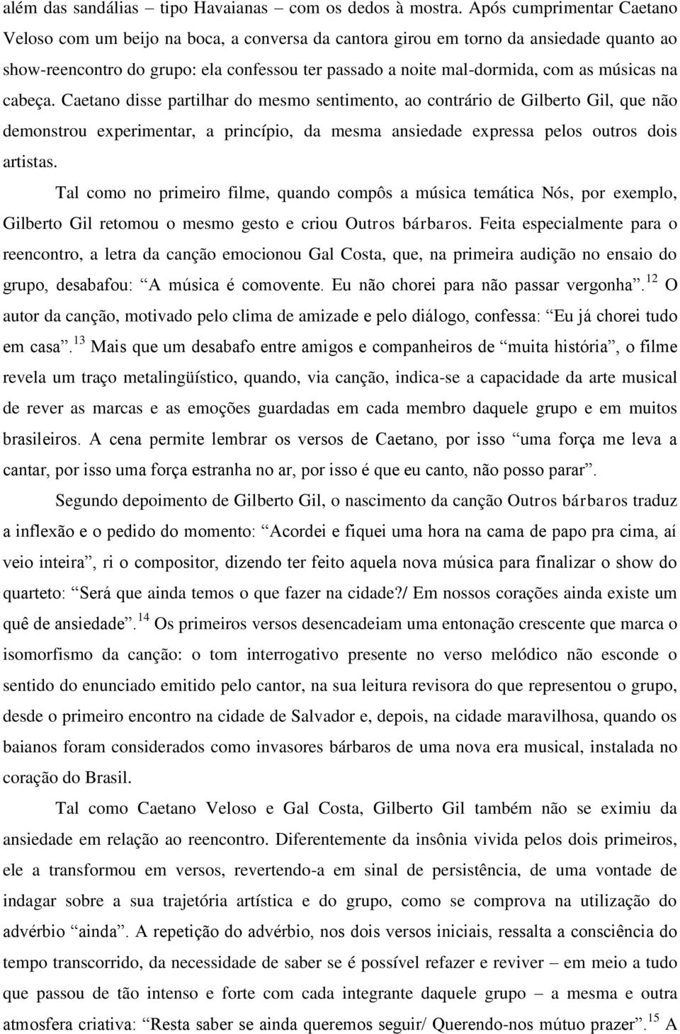 músicas na cabeça. Caetano disse partilhar do mesmo sentimento, ao contrário de Gilberto Gil, que não demonstrou experimentar, a princípio, da mesma ansiedade expressa pelos outros dois artistas.