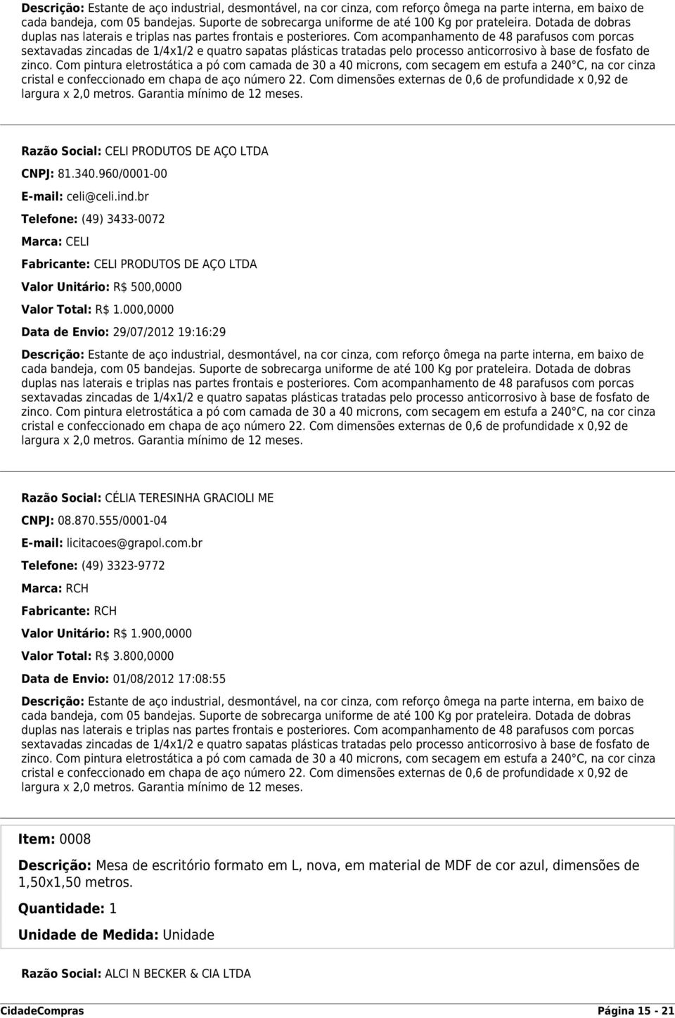 br Telefone: (49) 3433-0072 Marca: CELI Fabricante: CELI PRODUTOS DE AÇO LTDA Valor Unitário: R$ 500,0000 Valor Total: R$ 1.