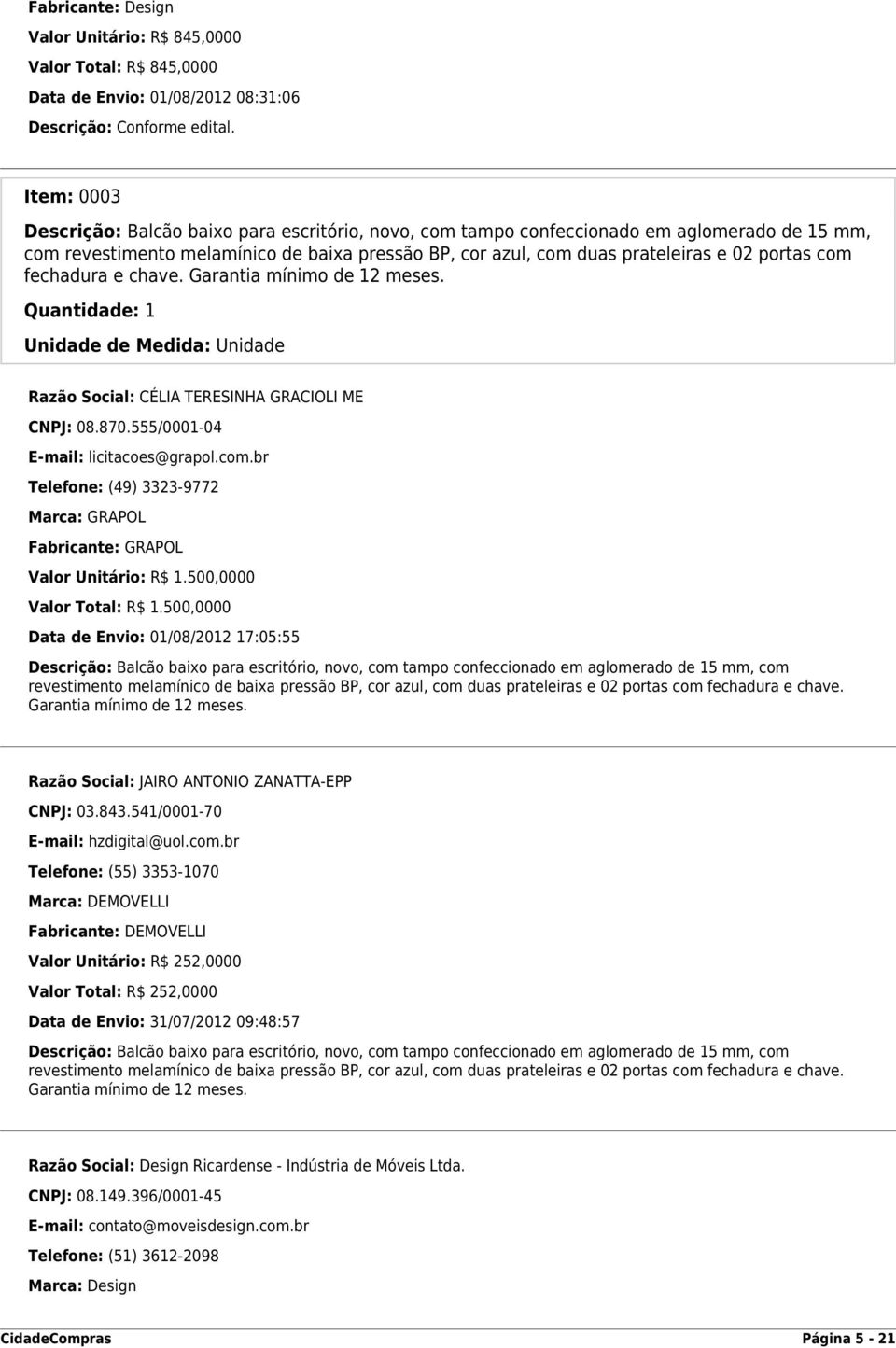 com fechadura e chave. Garantia mínimo de 12 meses. Quantidade: 1 Unidade de Medida: Unidade Razão Social: CÉLIA TERESINHA GRACIOLI ME CNPJ: 08.870.555/0001-04 E-mail: licitacoes@grapol.com.br Telefone: (49) 3323-9772 Marca: GRAPOL Fabricante: GRAPOL Valor Unitário: R$ 1.