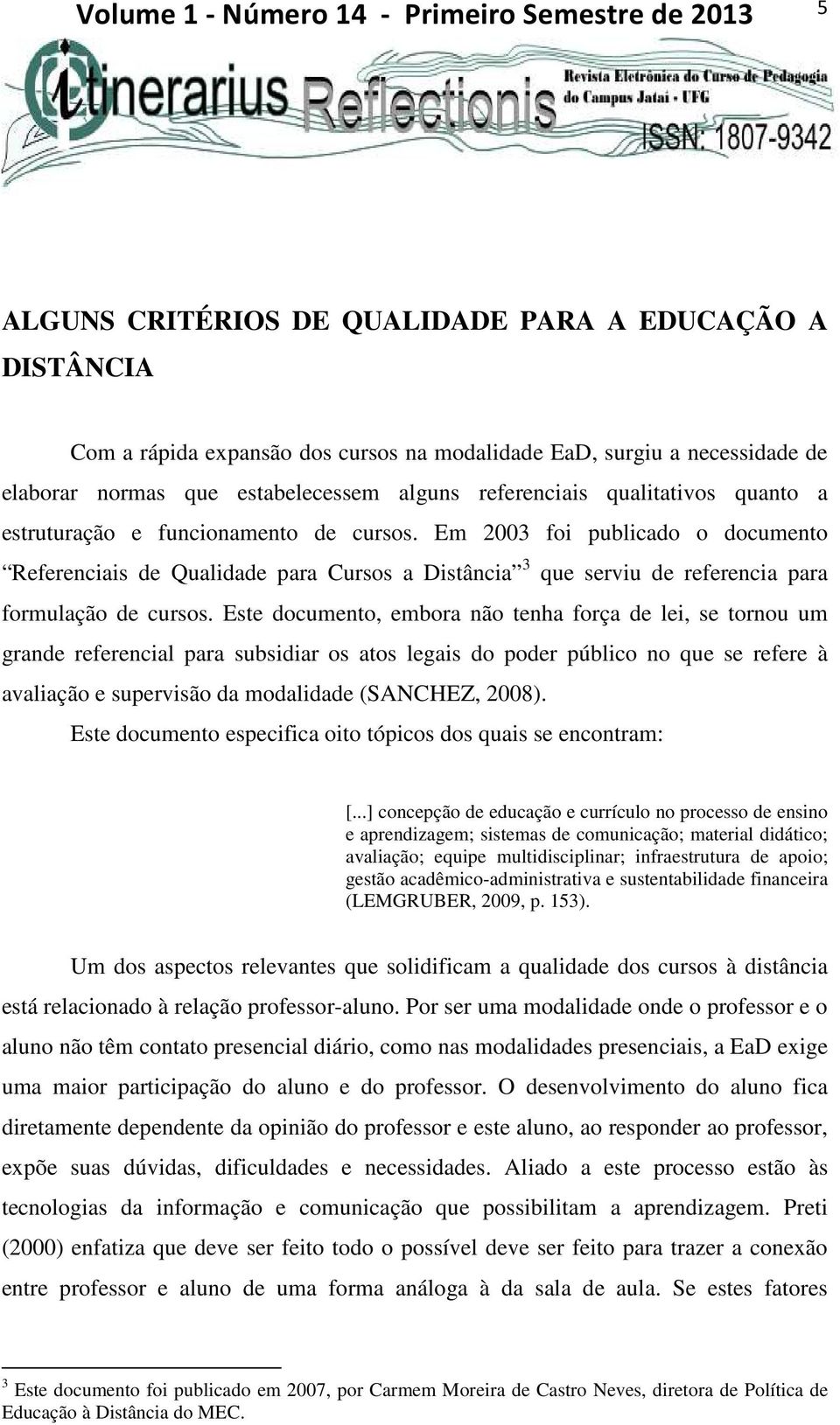 Este documento, embora não tenha força de lei, se tornou um grande referencial para subsidiar os atos legais do poder público no que se refere à avaliação e supervisão da modalidade (SANCHEZ, 2008).