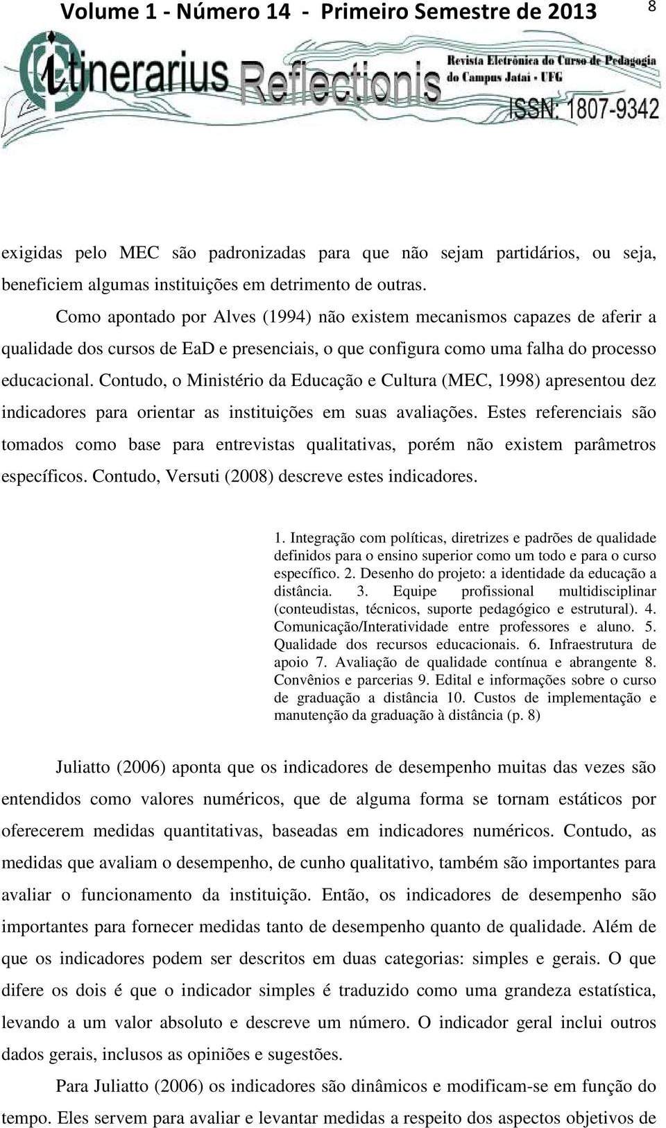 Contudo, o Ministério da Educação e Cultura (MEC, 1998) apresentou dez indicadores para orientar as instituições em suas avaliações.