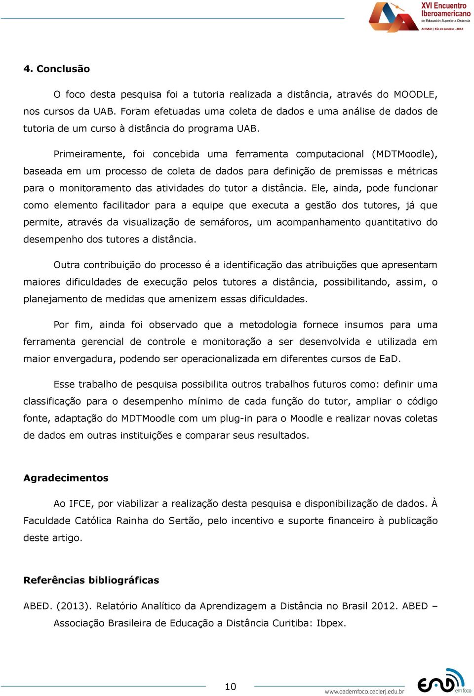 Primeiramente, foi concebida uma ferramenta computacional (MDTMoodle), baseada em um processo de coleta de dados para definição de premissas e métricas para o monitoramento das atividades do tutor a