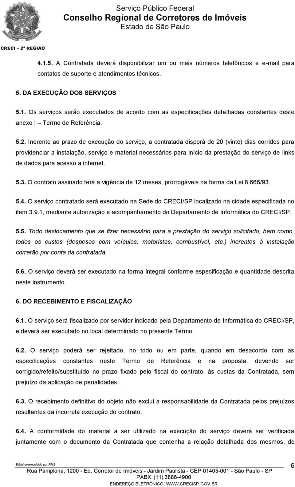 links de dados para acesso a internet. 5.3. O contrato assinado terá a vigência de 12 meses, prorrogáveis na forma da Lei 8.666/93. 5.4.